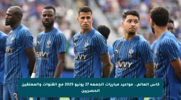 كأس العالم.. مواعيد مباريات الجمعة 27 يونيو 2025 مع القنوات والمعلقين الحصريين